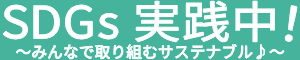 SDGs実践中！ ～みんなで取り組むサステナブル♪〜